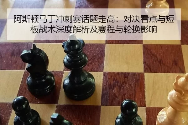 阿斯顿马丁冲刺赛话题走高：对决看点与短板战术深度解析及赛程与轮换影响